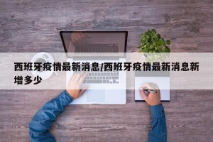 西班牙疫情最新消息/西班牙疫情最新消息新增多少
