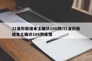 31省份新增本土确诊108例/31省份新增本土确诊108例疫情