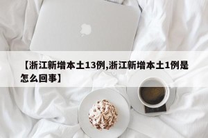 【浙江新增本土13例,浙江新增本土1例是怎么回事】 【浙江新增本土13例,浙江新增本土1例是怎么回事】