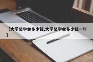 【大学奖学金多少钱,大学奖学金多少钱一年】