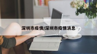 深圳市疫情/深圳市疫情消息