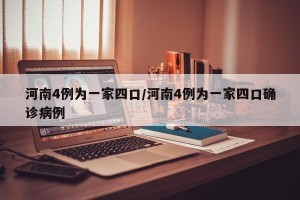 河南4例为一家四口/河南4例为一家四口确诊病例