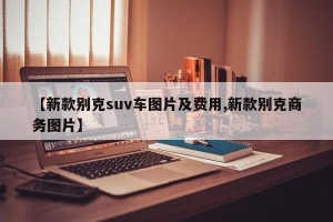 【新款别克suv车图片及费用,新款别克商务图片】