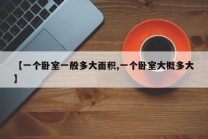 【一个卧室一般多大面积,一个卧室大概多大】