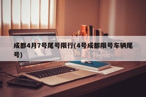 成都4月7号尾号限行(4号成都限号车辆尾号)