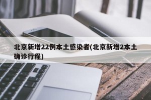 北京新增22例本土感染者(北京新增2本土确诊行程)