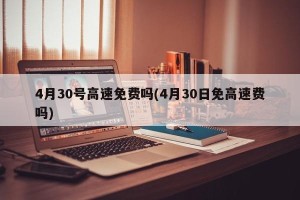 4月30号高速免费吗(4月30日免高速费吗)