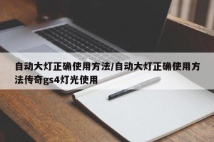 自动大灯正确使用方法/自动大灯正确使用方法传奇gs4灯光使用