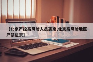 【北京严控高风险人员离京,北京高风险地区严禁进京】