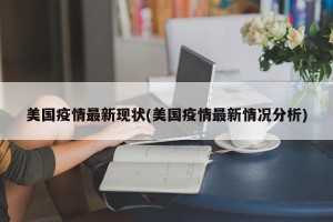 美国疫情最新现状(美国疫情最新情况分析)
