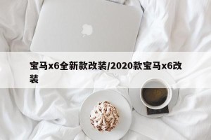 宝马x6全新款改装/2020款宝马x6改装 宝马x6全新款改装/2020款宝马x6改装