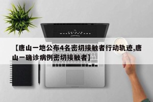 【唐山一地公布4名密切接触者行动轨迹,唐山一确诊病例密切接触者】