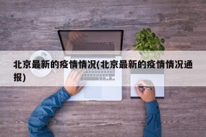 北京最新的疫情情况(北京最新的疫情情况通报)