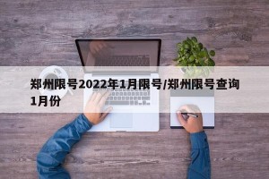 郑州限号2022年1月限号/郑州限号查询1月份