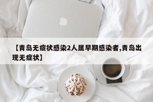 【青岛无症状感染2人属早期感染者,青岛出现无症状】