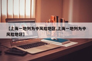 【上海一地列为中风险地区,上海一地列为中风险地区】