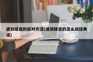 遇到碰瓷的应对方法(遇到碰瓷的怎么说经典话)
