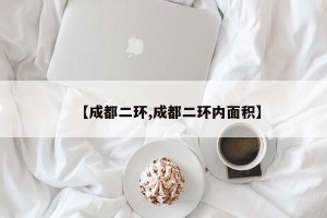 【成都二环,成都二环内面积】 【成都二环,成都二环内面积】