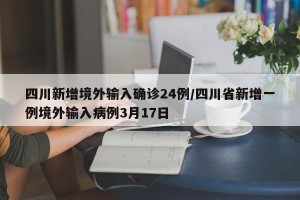 四川新增境外输入确诊24例/四川省新增一例境外输入病例3月17日