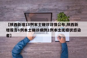 【陕西新增18例本土确诊详情公布,陕西新增报告6例本土确诊病例1例本土无症状感染者】