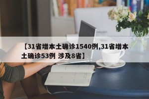 【31省增本土确诊1540例,31省增本土确诊53例 涉及8省】