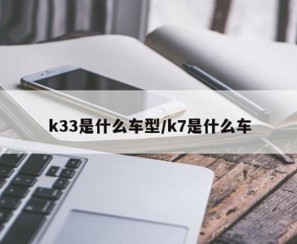k33是什么车型/k7是什么车