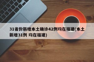 31省份新增本土确诊42例均在福建(本土新增31例 均在福建)