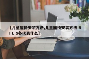 【儿童座椅安装方法,儿童座椅安装方法 B I L S各代表什么】