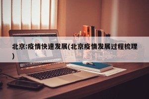 北京:疫情快速发展(北京疫情发展过程梳理)