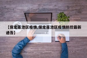 【保定莲池区疫情,保定莲池区疫情防控最新通告】