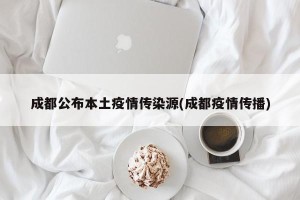 成都公布本土疫情传染源(成都疫情传播)