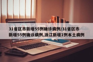 31省区市新增55例确诊病例/31省区市新增55例确诊病例,浙江新增1例本土病例 31省区市新增55例确诊病例/31省区市新增55例确诊病例,浙江新增1例本土病例