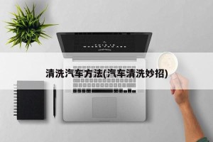 清洗汽车方法(汽车清洗妙招)