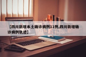 【四川新增本土确诊病例11例,四川新增确诊病例轨迹】
