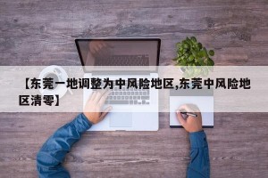 【东莞一地调整为中风险地区,东莞中风险地区清零】