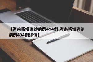 【海南新增确诊病例494例,海南新增确诊病例494例详情】