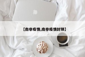【南非疫情,南非疫情封锁】