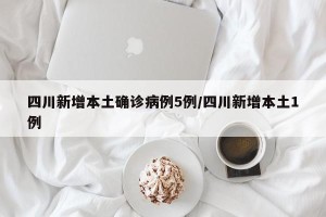 四川新增本土确诊病例5例/四川新增本土1例