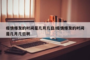 疫情爆发的时间是几月几日/疫情爆发的时间是几月几日啊