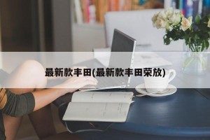 最新款丰田(最新款丰田荣放) 最新款丰田(最新款丰田荣放)