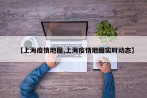 【上海疫情地图,上海疫情地图实时动态】