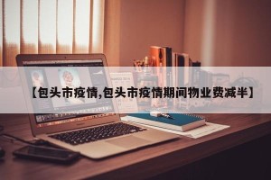 【包头市疫情,包头市疫情期间物业费减半】