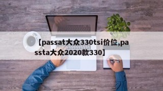 【passat大众330tsi价位,passta大众2020款330】