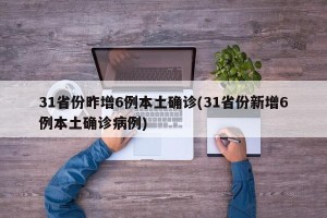 31省份昨增6例本土确诊(31省份新增6例本土确诊病例)