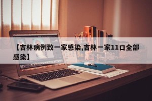 【吉林病例致一家感染,吉林一家11口全部感染】