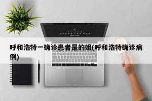 呼和浩特一确诊患者是的姐(呼和浩特确诊病例)