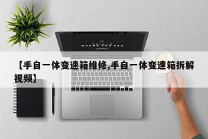 【手自一体变速箱维修,手自一体变速箱拆解视频】