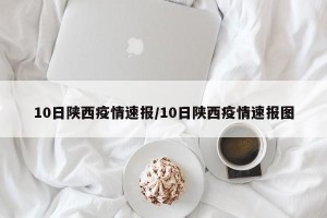 10日陕西疫情速报/10日陕西疫情速报图