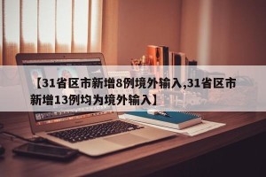 【31省区市新增8例境外输入,31省区市新增13例均为境外输入】 【31省区市新增8例境外输入,31省区市新增13例均为境外输入】