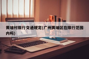 黄埔村限行交通规定(广州黄埔区在限行范围内吗)